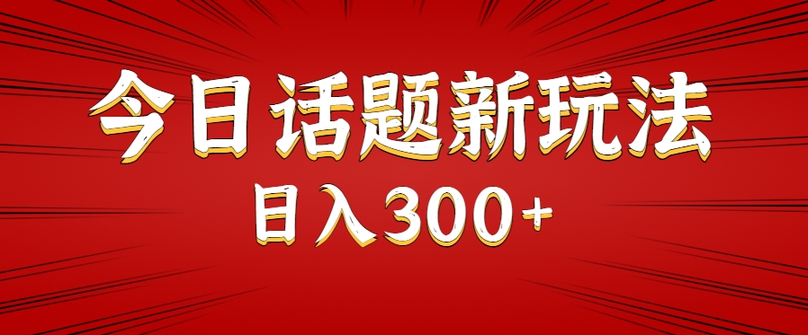 今日话题新玩法，几分钟可以制作一个，多种变现玩法日入300+-吾藏分享