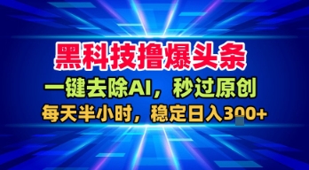 黑科技撸爆头条，一键去除AI，秒过原创，每天半小时，稳定日入3张+【揭秘】-吾藏分享