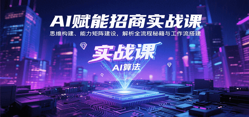 AI赋能招商实战课：思维构建、能力矩阵建设，解析全流程秘籍与工作流搭建-吾藏分享