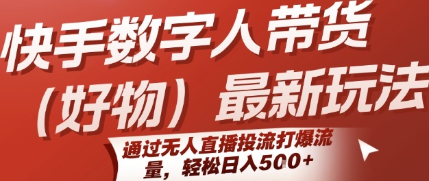 快手数字人带货(好物)最新玩法，通过无人直播投流打爆流量，轻松日入5张-吾藏分享