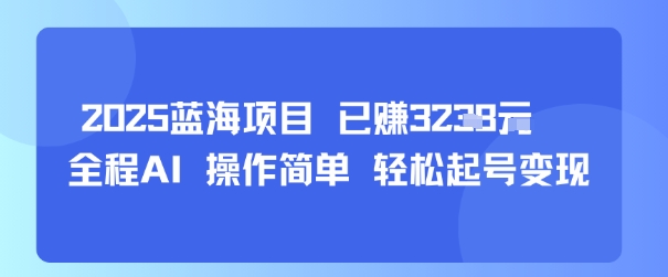 2025蓝海项目 已挣1k+ 全程AI 操作简单 轻松起号变现-吾藏分享