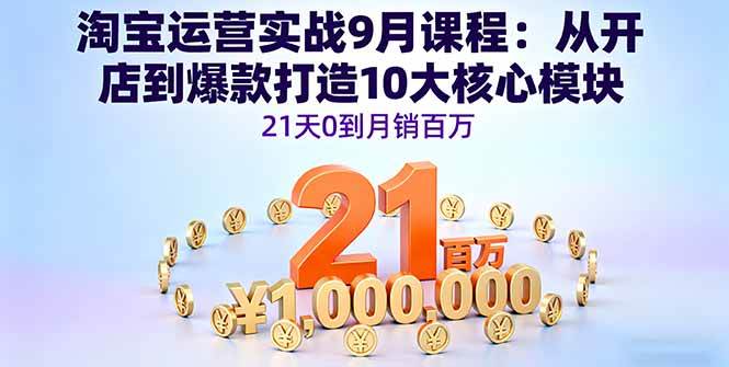 （16101期）淘宝运营实战9月课程：从开店到爆款打造10大核心模块，21天0到月销百万-吾藏分享