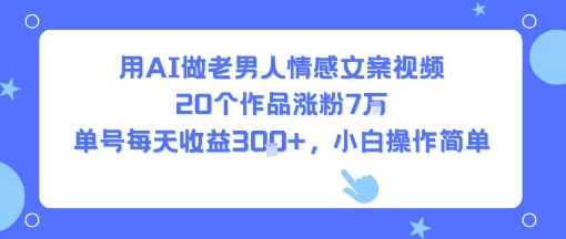用AI做老男人情感文案视频，20个作品涨粉7W，单号每天收益3张+，小白操作简单-吾藏分享