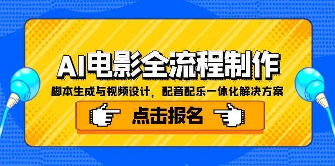 （15106期）AI电影全流程制作，脚本生成与视频设计，配音配乐一体化解决方案-渝渝网创
