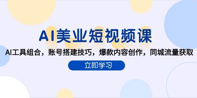 （15097期）AI美业短视频课，AI工具组合，账号搭建技巧，爆款内容创作，同城流量获取-渝渝网创
