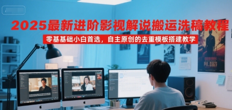 2025最新进阶影视解说搬运洗稿教程，零基础小白首选，自主原创的去重模板搭建教学-吾藏分享