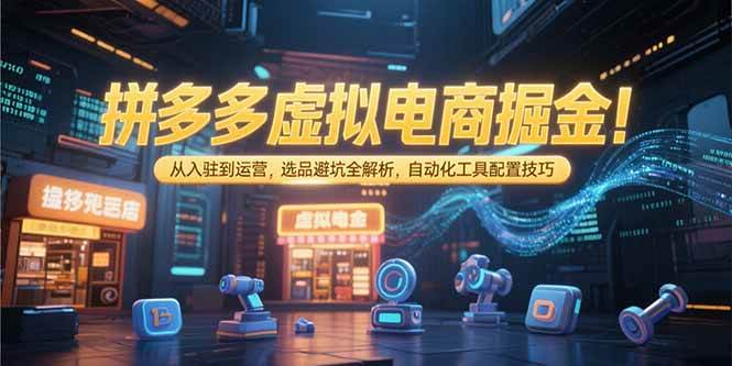 （15330期）拼多多虚拟电商掘金：从入驻到运营，选品避坑全解析，自动化工具配置技巧-吾藏分享