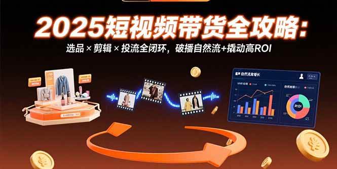 图片[1]_（15513期）2025短视频带货全攻略：选品×剪辑×投流全闭环，破播自然流+撬动高ROI_菜菜笔记