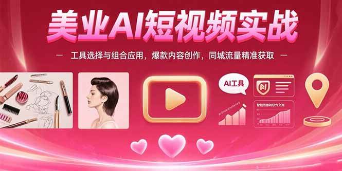 （15535期）美业AI短视频实战：工具选择与组合应用，爆款内容创作，同城流量精准获取-吾藏分享