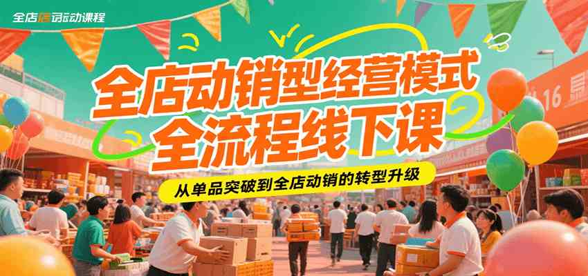 全店动销型经营模式全流程线下课，从单品突破到全店动销的转型升级-吾藏分享
