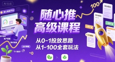 随心推高级课程，从0-1投放思路，也有从1-100的全套玩法-吾藏分享