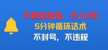 不露脸直播，日入3张，5分钟循环话术，不封号，不违规-吾藏分享