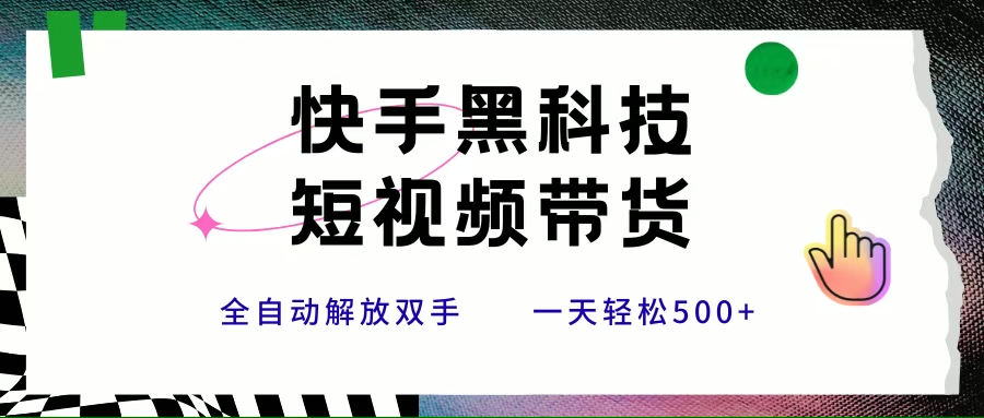 （15456期）快手黑科技短视频带货，条条原创无脑搬运，新手小白轻松一天500+-吾藏分享