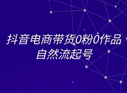 抖音电商带货0粉0作品自然流起号，抖音电商教程-吾藏分享