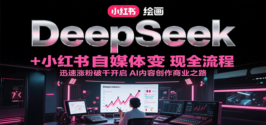 DeepSeek绘画+小红书自媒体变现全流程，迅速涨粉破千开启AI内容创作商业之路-吾藏分享