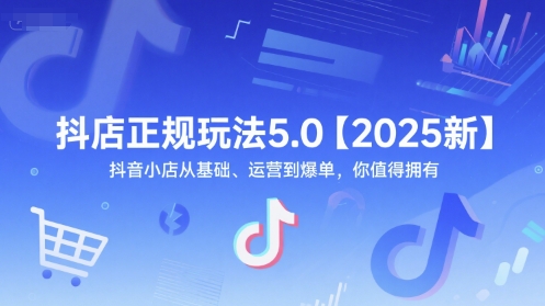 抖店正规玩法5.0【2025新】抖音小店从基础、运营到爆单，你值得拥有-渝渝网创