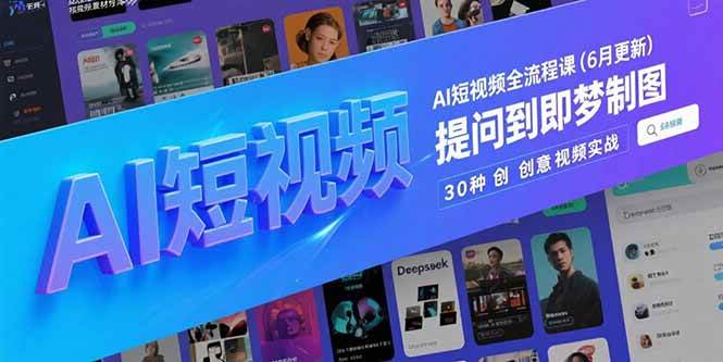 （15194期）AI短视频全流程课(6月更新)，Deepseek提问到即梦制图，30种创意视频实战-吾藏分享