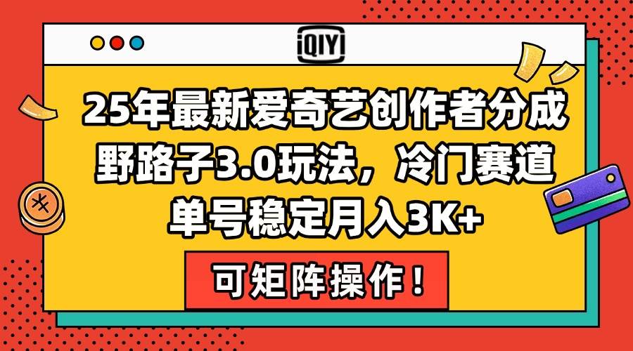 （15208期）25年最新爱奇艺创作者分成野路子3.0玩法，冷门赛道，单号稳定月入3K+，…-吾藏分享