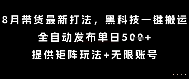 8月带货最新打法，黑科技一键搬运，全自动发布单日5张+，提供矩阵玩法+无限账号【揭秘】-吾藏分享