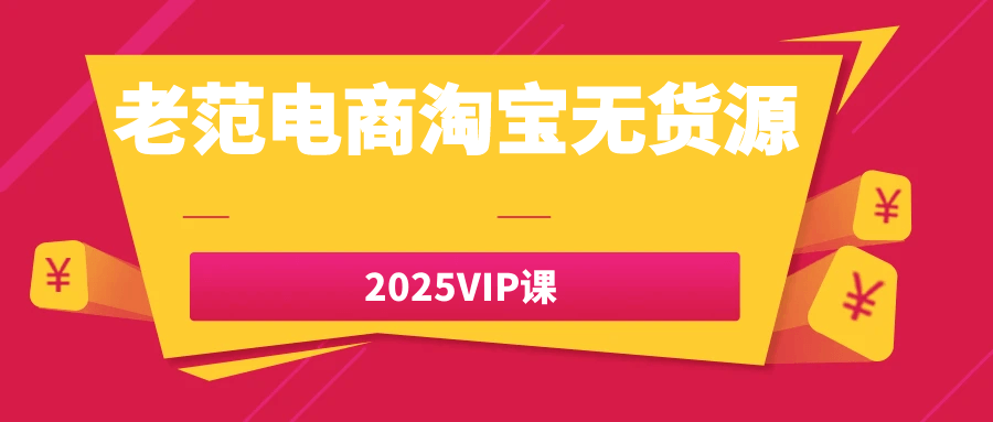 老范电商淘宝无货源2025VIP课-吾藏分享