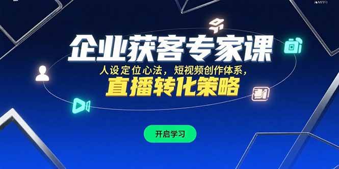 （15397期）企业获客专家课，人设定位心法，短视频创作体系，直播转化策略-吾藏分享