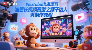 YouTube出海项目，油管长视频赛道之猴子达人秀制作教程-吾藏分享