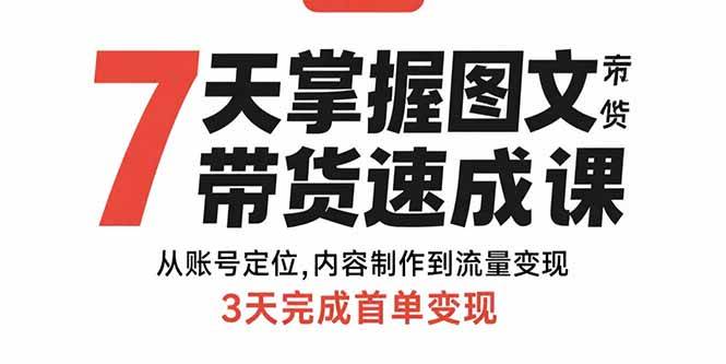 （15731期）7天掌握图文带货速成课：从账号定位,内容制作到流量变现,3天完成首单变现-吾藏分享