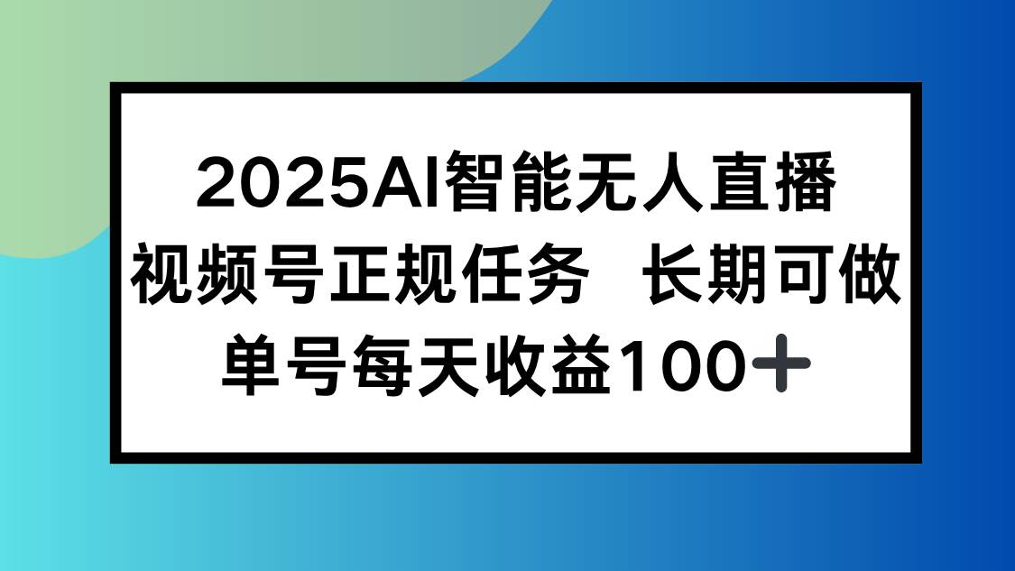 （15573期）2025AI智能无人直播新玩法，视频号长期稳定任务，单日平均收益100+-吾藏分享