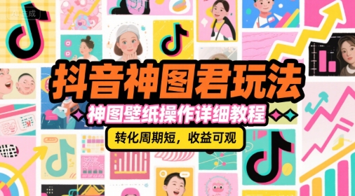 抖音神图君玩法，神图壁纸操作详细教程，转化周期短，收益可观-吾藏分享