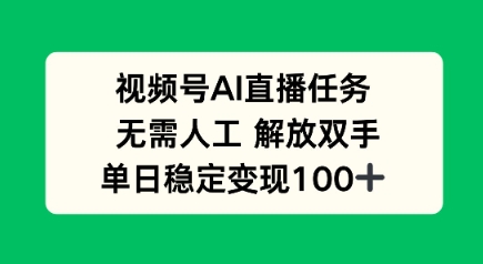 视频号AI直播任务，无需人工，解放双手，当天变现100+-吾藏分享