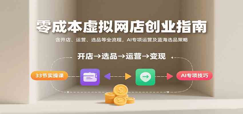 零成本虚拟网店创业指南，含开店、运营、选品等全流程， AI专项运营及蓝海选品策略-吾藏分享