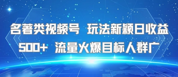 名著类视频号 玩法新颖日收益500+ 流量火爆目标人群广-吾藏分享