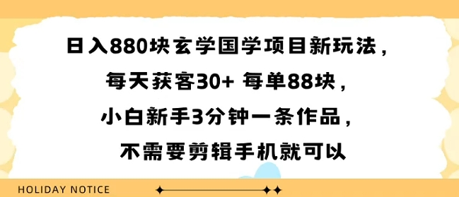 日入8张块玄学国学项目新玩法，每天获客30+ 每单88米，小白新手3分钟一条作品，不需要剪辑手机就可以-吾藏分享