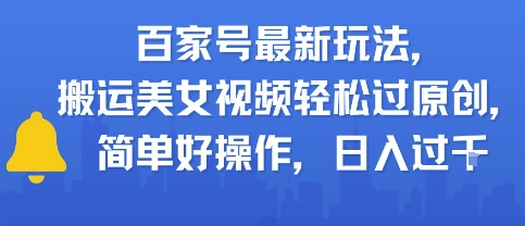 百家号最新玩法，搬运美女视频轻松过原创，简单好操作，日入多张-渝渝网创
