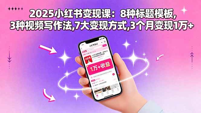 （15993期）2025小红书变现课：8种标题模板,3种视频写作法,7大变现方式,3个月变现1万+-吾藏分享