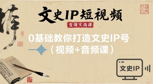 文史IP短视频变现实战课，0基础教你打造文史IP号(视频+音频课)-吾藏分享