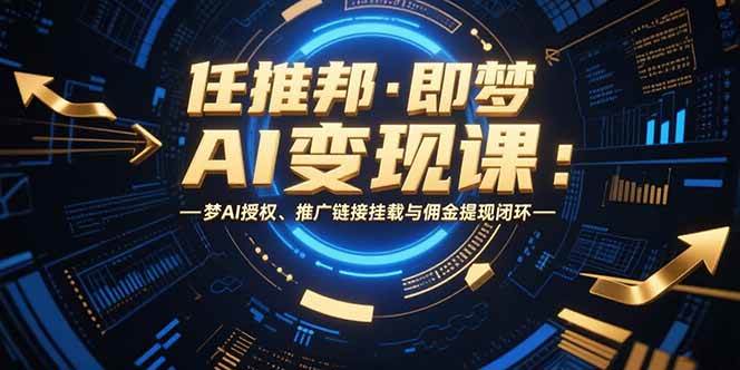 （15467期）任推邦·即梦AI变现课：梦AI授权、推广链接挂载与佣金提现闭环-吾藏分享