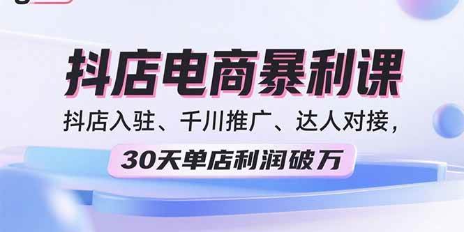 （15954期）2025抖店电商暴利课，抖店入驻、千川推广、达人对接，30天单店利润破万-吾藏分享