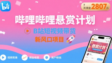 哔哩哔哩悬赏计划，B站短视频带货，7天佣金2807，新风口项目-吾藏分享