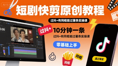 短剧快剪原创教程，10分钟一条，过抖+有同框能过薯条实操课-吾藏分享
