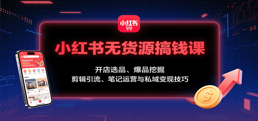 小红书无货源搞钱课：开店选品、爆品挖掘，剪辑引流、笔记运营与私域变现技巧-吾藏分享