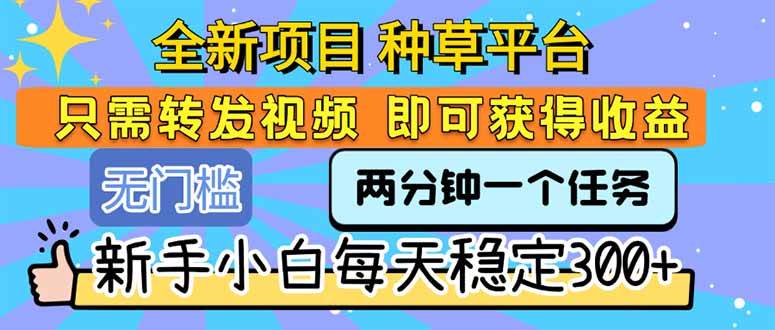 （15413期）全新项目 种草平台 只需要转发任务视频 即可获得收益 新手小白每天300+-吾藏分享