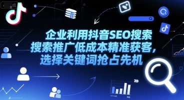 企业利用抖音SEO搜索推广低成本精准获客，选择关键词抢占先机-吾藏分享
