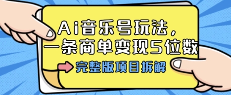 Ai音乐号玩法，多平台几十万粉，一条商单变现5位数，完整版项目拆解-吾藏分享