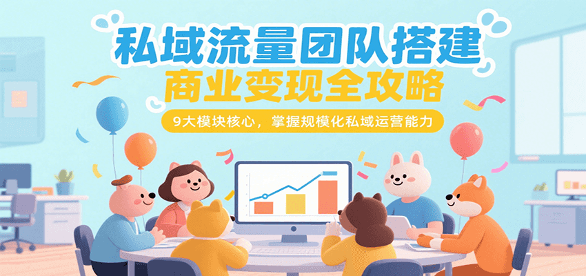 私域流量团队搭建商业变现全攻略，9大模块核心，掌握规模化私域运营能力-吾藏分享