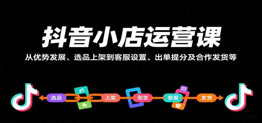 抖音小店运营课，从优势发展、选品上架到客服设置、出单提分及合作发货等-吾藏分享