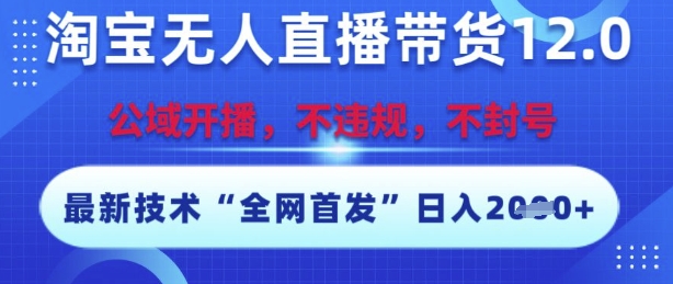 淘宝无人直播带货12.0，最新技术，不封号，不违规，操作简单，开播爆单，日入多张【揭秘】-渝渝网创