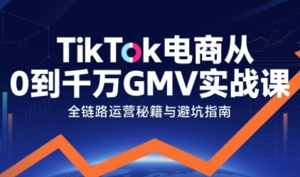 TikTok电商从0到千万GMV实战课，从0到1拆解实战秘籍-吾藏分享