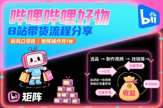 哔哩哔哩好物，B站带货流程分享，新风口项目，矩阵操作月1W-吾藏分享