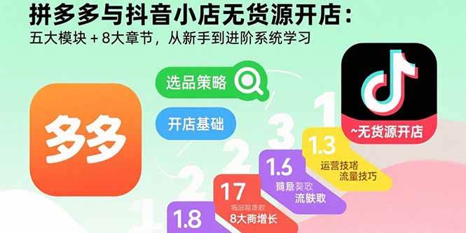 （15805期）拼多多与抖音小店无货源开店：五大模块+8大章节，从新手到进阶系统学习-吾藏分享